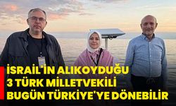 İsrail'in alıkoyduğu 3 Türk milletvekili bugün Türkiye'ye dönebilir