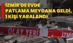 İzmir'de evde patlama meydana geldi, 1 kişi yaralandı