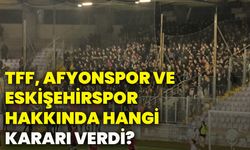 TFF Afyonspor ve Eskişehirspor hakkında hangi kararı verdi?
