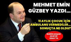 MEHMET EMİN GÜZBEY YAZDI… 11 AYLIK ÇOCUK İÇİN AMBULANS VERMEDİLER… SONUÇTA NE OLDU?