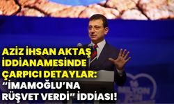 Aziz İhsan Aktaş iddianamesinde çarpıcı detaylar: İmamoğlu’na rüşvet verdi” iddiası!