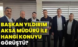 Başkan Yıldırım AKSA Müdürü ile hangi konuyu görüştü?