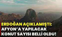 Erdoğan açıklamıştı: Afyon’a yapılacak konut sayısı belli oldu!