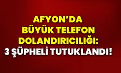 Afyon’da büyük telefon dolandırıcılığı: 3 şüpheli tutuklandı!
