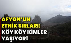 Afyonkarahisar’ın etnik sırları: Köy köy kimler yaşıyor!