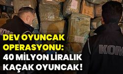 Dev oyuncak operasyonu: 40 milyon liralık kaçak oyuncak!