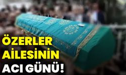 Özerler ailesinin acı günü!