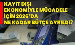 Kayıt dışı ekonomiyle mücadele için 2026’da ne kadar bütçe ayrıldı?