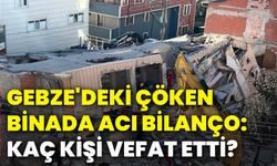 Gebze'deki çöken binada acı bilanço: Kaç kişi vefat etti?