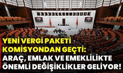 Yeni vergi paketi komisyondan geçti: Araç, emlak ve emeklilikte önemli değişiklikler geliyor!