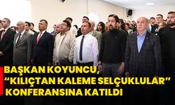 Başkan Koyuncu, “Kılıçtan Kaleme Selçuklular” konferansına katıldı