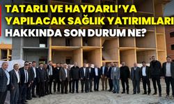 Tatarlı ve Haydarlı’ya yapılacak sağlık yatırımları hakkında son durum ne?