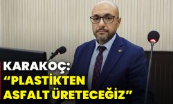 Karakoç: “Plastikten asfalt üreteceğiz”