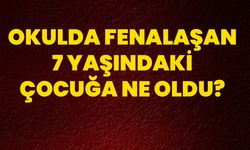 Okulda Fenalaşan 7 Yaşındaki Çocuğa Ne Oldu?
