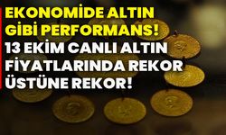 Ekonomide altın gibi performans! 13 Ekim canlı altın fiyatlarında rekor üstüne rekor!