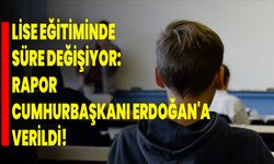 Lise Eğitiminde Süre Değişiyor: Rapor, Cumhurbaşkanı Erdoğan'a Verildi!