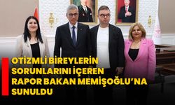 Otizmli bireylerin sorunlarını içeren rapor Bakan Memişoğlu’na sunuldu