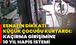 Esnafın Dikkati Küçük Çocuğu Kurtardı: Kaçırma Girişimine 10 Yıl Hapis İstemi