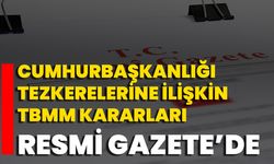 Cumhurbaşkanlığı Tezkerelerine İlişkin TBMM Kararları Resmi Gazete’de