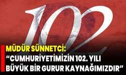 Müdür Sünnetci: “Cumhuriyetimizin 102. Yılı Büyük Bir Gurur Kaynağımızdır”