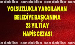 Yolsuzlukla Yargılanan Belediye Başkanına 23 Yıl 11 Ay Hapis Cezası