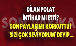 Dilan Polat İntihar Mı Ediyor? Son Paylaşımı Korkuttu! 'Sizi Çok Seviyorum' Deyip...