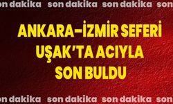 Ankara–İzmir seferi Uşak’ta acıyla son buldu