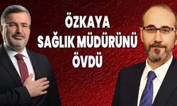 Özkaya, Sağlık Müdürünü Övdü