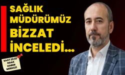 Sağlık Müdürümüz bizzat inceledi…