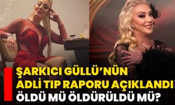 Şarkıcı Güllü’nün Adli Tıp Raporu Açıklandı! Öldü Mü Öldürüldü Mü?
