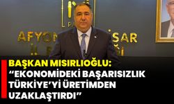 Başkan Mısırlıoğlu: “Ekonomideki Başarısızlık Türkiye’yi Üretimden Uzaklaştırdı”
