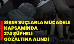 Siber suçlarla mücadele kapsamında 274 şüpheli gözaltına alındı