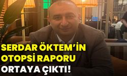 Serdar Öktem’in otopsi raporu ortaya çıktı!