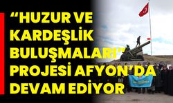 “Huzur ve Kardeşlik Buluşmaları” Projesi Afyonkarahisar’da Devam Ediyor