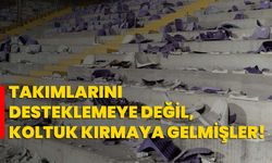 Takımlarını desteklemeye değil, koltuk kırmaya gelmişler!