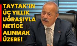 Taytak’ın üç yıllık uğraşıyla netice alınmak üzere!