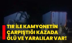 Tır ile kamyonetin çarpıştığı kazada ölü ve yaralılar var!