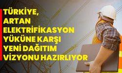 Türkiye, artan elektrifikasyon yüküne karşı yeni dağıtım vizyonu hazırlıyor
