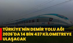 Türkiye'nin demir yolu ağı 2026'da 14 bin 437 kilometreye ulaşacak