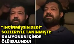“ İncinmişsin dedi” sözleriyle tanınmıştı: Kamyonun içinde ölü bulundu!