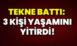 Tekne battı: 3 kişi yaşamını yitirdi!