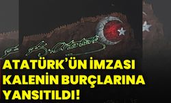 Atatürk’ün imzası kalenin burçlarına yansıtıldı!