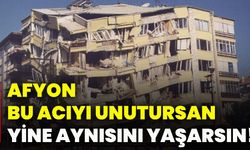 Afyon, bu acıyı unutursan yine aynısını yaşarsın!