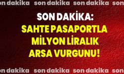 Sahte Pasaportla Milyon Liralık Arsa Vurgunu!