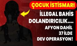 Çocuk İstismarı, İllegal Bahis, Dolandırıcılık… Afyon Dahil 37 İlde Dev Operasyon!