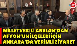 Milletvekili Arslan’dan Afyon’un İlçeleri İçin Ankara’da Verimli Ziyaret