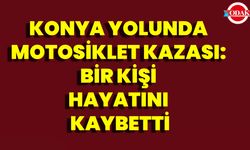 Konya Yolunda Motosiklet Kazası: Bir Kişi Hayatını Kaybetti