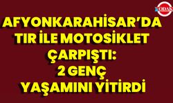 Afyonkarahisar’da Tır İle Motosiklet Çarpıştı: 2 Genç Yaşamını Yitirdi