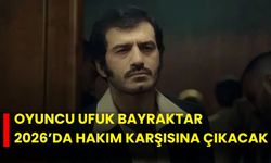 Oyuncu Ufuk Bayraktar 2026’da hakim karşısına çıkacak