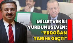 Milletvekili Yurdunuseven: “Erdoğan Tarihe Geçti”